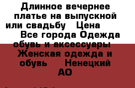 Длинное вечернее платье на выпускной или свадьбу › Цена ­ 11 700 - Все города Одежда, обувь и аксессуары » Женская одежда и обувь   . Ненецкий АО